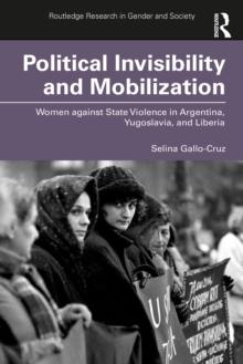 Political Invisibility and Mobilization : Women against State Violence in Argentina, Yugoslavia, and Liberia