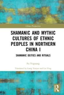 Shamanic and Mythic Cultures of Ethnic Peoples in Northern China I : Shamanic Deities and Rituals