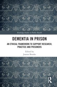 Dementia in Prison : An Ethical Framework to Support Research, Practice and Prisoners