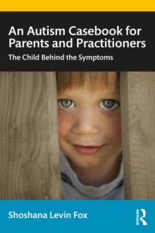 An Autism Casebook for Parents and Practitioners : The Child Behind the Symptoms