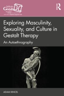 Exploring Masculinity, Sexuality, and Culture in Gestalt Therapy : An Autoethnography