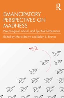 Emancipatory Perspectives on Madness : Psychological, Social, and Spiritual Dimensions