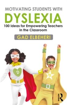 Motivating Students with Dyslexia : 100 Ideas for Empowering Teachers in the Classroom