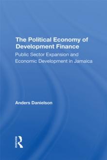 The Political Economy Of Development Finance : Public Sector Expansion And Economic Development In Jamaica