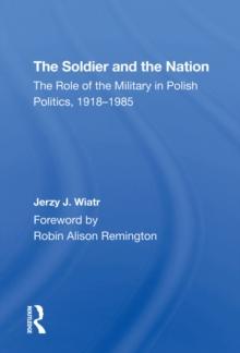 The Soldier And The Nation : The Role Of The Military In Polish Politics, 1918-1985