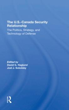 The U.s.-canada Security Relationship : The Politics, Strategy, And Technology Of Defense