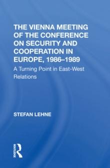 The Vienna Meeting Of The Conference On Security And Cooperation In Europe, 1986-1989 : A Turning Point In East-west Relations