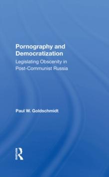 Pornography And Democratization : Legislating Obscenity In Post-communist Russia