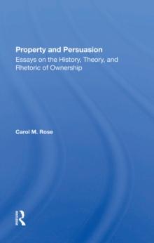 Property And Persuasion : Essays On The History, Theory, And Rhetoric Of Ownership