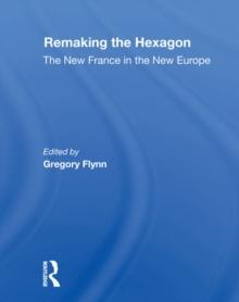 Remaking The Hexagon : The New France In The New Europe