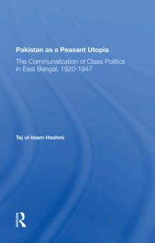 Pakistan As A Peasant Utopia : The Communalization Of Class Politics In East Bengal, 1920-1947