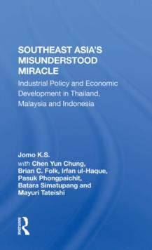 Southeast Asia's Misunderstood Miracle : Industrial Policy And Economic Development In Thailand, Malaysia And Indonesia