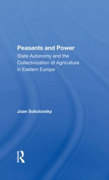 Peasants And Power : State Autonomy And The Collectivization Of Agriculture In Eastern Europe