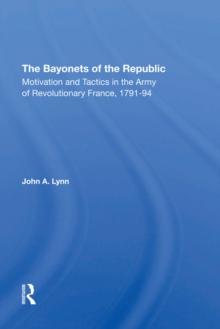 The Bayonets Of The Republic : Motivation And Tactics In The Army Of Revolutionary France, 1791-94