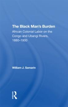 The Black Man's Burden : African Colonial Labor On The Congo And Ubangi Rivers, 1880-1900