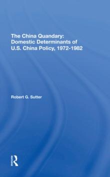 The China Quandary : Domestic Determinants Of U.s. China Policy, 1972-1982