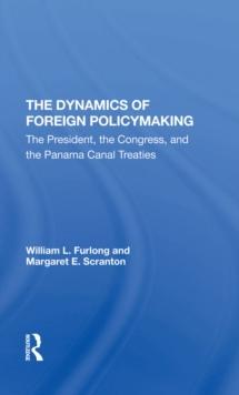 The Dynamics Of Foreign Policymaking : The President, The Congress, And The Panama Canal Treaties