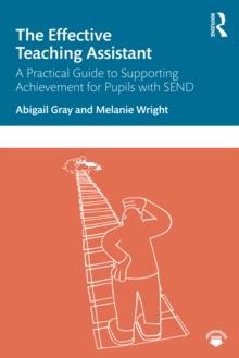 The Effective Teaching Assistant : A Practical Guide to Supporting Achievement for Pupils with SEND