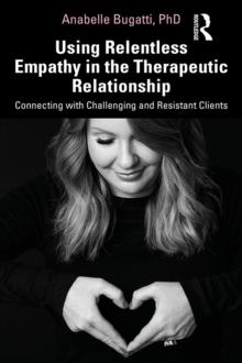 Using Relentless Empathy in the Therapeutic Relationship : Connecting with Challenging and Resistant Clients