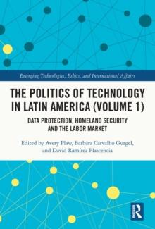 The Politics of Technology in Latin America (Volume 1) : Data Protection, Homeland Security and the Labor Market