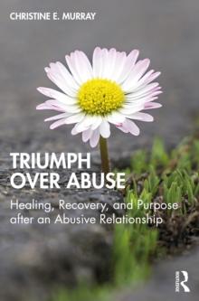 Triumph Over Abuse : Healing, Recovery, and Purpose after an Abusive Relationship