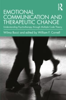 Emotional Communication and Therapeutic Change : Understanding Psychotherapy Through Multiple Code Theory