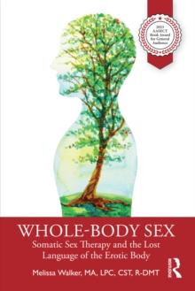 Whole-Body Sex : Somatic Sex Therapy and the Lost Language of the Erotic Body