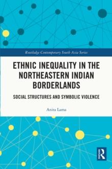 Ethnic Inequality in the Northeastern Indian Borderlands : Social Structures and Symbolic Violence