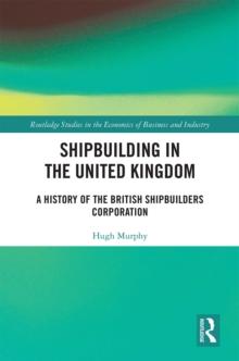 Shipbuilding in the United Kingdom : A History of the British Shipbuilders Corporation