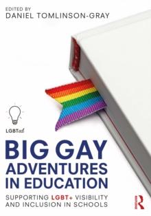 Big Gay Adventures in Education : Supporting LGBT+ Visibility and Inclusion in Schools