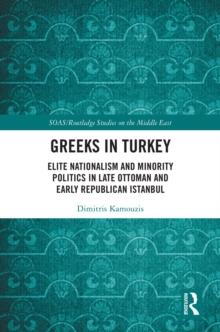 Greeks in Turkey : Elite Nationalism and Minority Politics in Late Ottoman and Early Republican Istanbul