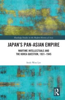 Japan's Pan-Asian Empire : Wartime Intellectuals and the Korea Question, 1931-1945