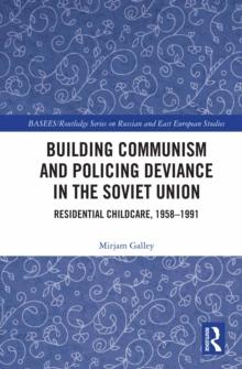 Building Communism and Policing Deviance in the Soviet Union : Residential Childcare, 1958-91