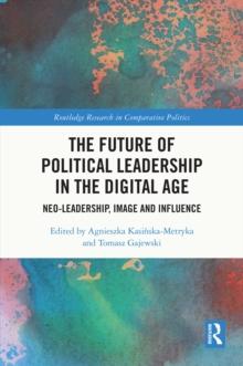 The Future of Political Leadership in the Digital Age : Neo-Leadership, Image and Influence