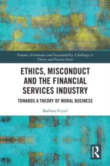 Ethics, Misconduct and the Financial Services Industry : Towards a Theory of Moral Business