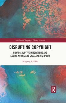 Disrupting Copyright : How Disruptive Innovations and Social Norms are Challenging IP Law