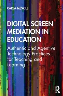 Digital Screen Mediation in Education : Authentic and Agentive Technology Practices for Teaching and Learning