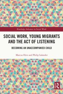 Social Work, Young Migrants and the Act of Listening : Becoming an Unaccompanied Child