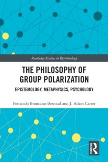 The Philosophy of Group Polarization : Epistemology, Metaphysics, Psychology