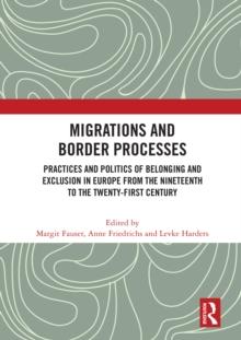 Migrations and Border Processes : Practices and Politics of Belonging and Exclusion in Europe from the Nineteenth to the Twenty-First Century