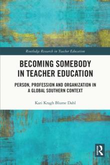 Becoming Somebody in Teacher Education : Person, Profession and Organization in a Global Southern Context