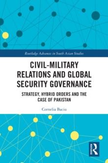 Civil-Military Relations and Global Security Governance : Strategy, Hybrid Orders and the Case of Pakistan