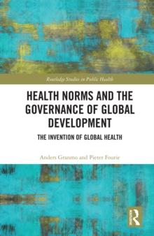 Health Norms and the Governance of Global Development : The Invention of Global Health