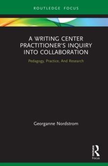 A Writing Center Practitioner's Inquiry into Collaboration : Pedagogy, Practice, And Research