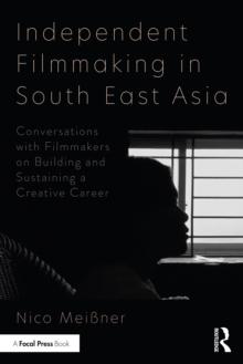 Independent Filmmaking in South East Asia : Conversations with Filmmakers on Building and Sustaining a Creative Career