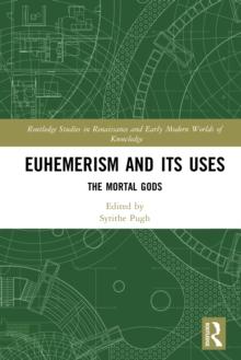 Euhemerism and Its Uses : The Mortal Gods