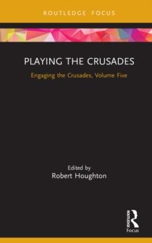 Playing the Crusades : Engaging the Crusades, Volume Five