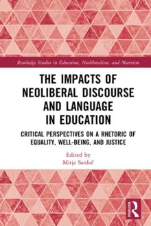 The Impacts of Neoliberal Discourse and Language in Education : Critical Perspectives on a Rhetoric of Equality, Well-Being, and Justice