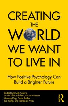 Creating The World We Want To Live In : How Positive Psychology Can Build a Brighter Future