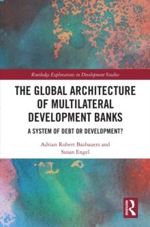 The Global Architecture of Multilateral Development Banks : A System of Debt or Development?